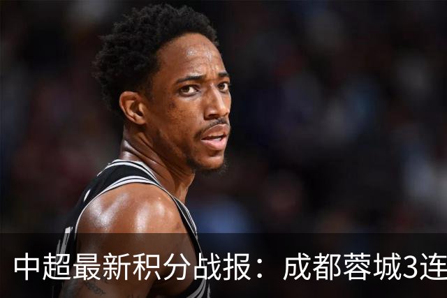 中超最新积分战报：成都蓉城3连败，北京国安奇迹逆转，武汉三镇提前降级